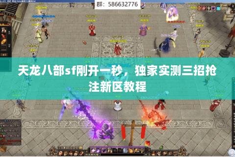 天龙八部sf刚开一秒,独家实测三招抢注新区教程 天龙八部sf刚开一秒,独家实测三招抢注新区教程