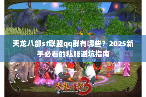 天龙八部sf联盟qq群有哪些?2025新手必看的私服避坑指南 天龙八部sf联盟qq群有哪些?2025新手必看的私服避坑指南