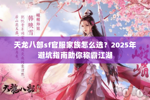 天龙八部sf官服家族怎么选?2025年避坑指南助你称霸江湖 天龙八部sf官服家族怎么选?2025年避坑指南助你称霸江湖