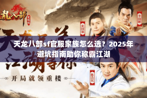天龙八部sf官服家族怎么选?2025年避坑指南助你称霸江湖 天龙八部sf官服家族怎么选?2025年避坑指南助你称霸江湖