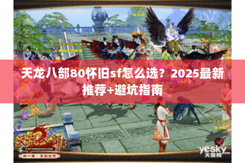 天龙八部80怀旧sf怎么选?2025最新推荐+避坑指南 天龙八部80怀旧sf怎么选?2025最新推荐+避坑指南