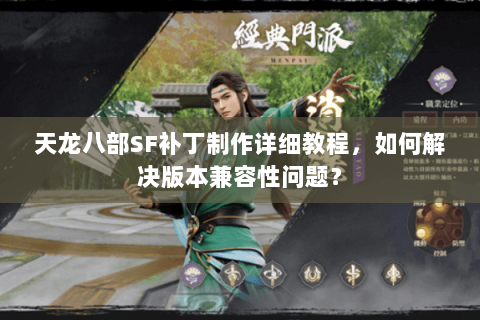 天龙八部SF补丁制作详细教程,如何解决版本兼容性问题? 天龙八部SF补丁制作详细教程,如何解决版本兼容性问题?