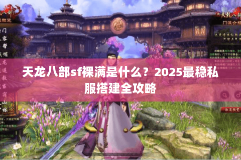 天龙八部sf裸满是什么?2025最稳私服搭建全攻略 天龙八部sf裸满是什么?2025最稳私服搭建全攻略