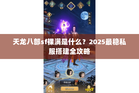 天龙八部sf裸满是什么?2025最稳私服搭建全攻略 天龙八部sf裸满是什么?2025最稳私服搭建全攻略