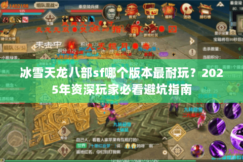 冰雪天龙八部sf哪个版本最耐玩?2025年资深玩家必看避坑指南 冰雪天龙八部sf哪个版本最耐玩?2025年资深玩家必看避坑指南