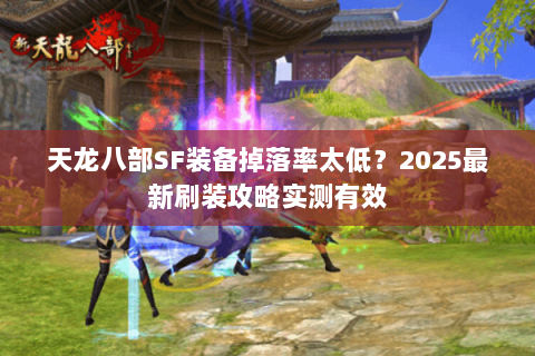 天龙八部SF装备掉落率太低?2025最新刷装攻略实测有效 天龙八部SF装备掉落率太低?2025最新刷装攻略实测有效