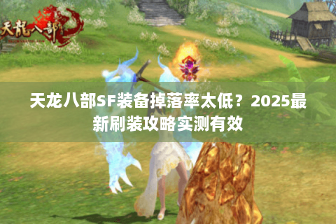 天龙八部SF装备掉落率太低?2025最新刷装攻略实测有效 天龙八部SF装备掉落率太低?2025最新刷装攻略实测有效