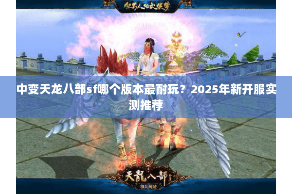 中变天龙八部sf哪个版本最耐玩？2025年新开服实测推荐