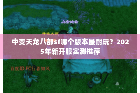 中变天龙八部sf哪个版本最耐玩？2025年新开服实测推荐