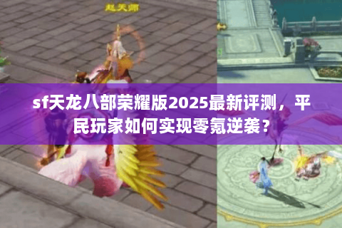 sf天龙八部荣耀版2025最新评测,平民玩家如何实现零氪逆袭? sf天龙八部荣耀版2025最新评测,平民玩家如何实现零氪逆袭?