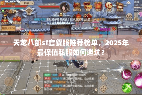 天龙八部sf套餐服推荐榜单,2025年最保值私服如何避坑? 天龙八部sf套餐服推荐榜单,2025年最保值私服如何避坑?