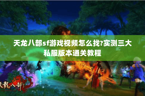 天龙八部sf游戏视频怎么找?实测三大私服版本通关教程 天龙八部sf游戏视频怎么找?实测三大私服版本通关教程