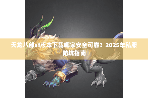 天龙八部sf版本下载哪家安全可靠?2025年私服防坑指南 天龙八部sf版本下载哪家安全可靠?2025年私服防坑指南