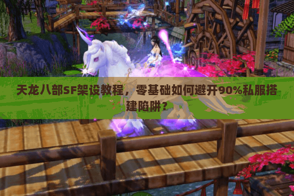 天龙八部SF架设教程,零基础如何避开90%私服搭建陷阱? 天龙八部SF架设教程,零基础如何避开90%私服搭建陷阱?