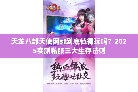 天龙八部天使网sf到底值得玩吗?2025实测私服三大生存法则 天龙八部天使网sf到底值得玩吗?2025实测私服三大生存法则