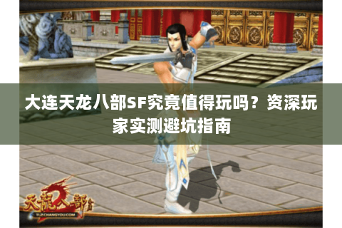 大连天龙八部SF究竟值得玩吗?资深玩家实测避坑指南 大连天龙八部SF究竟值得玩吗?资深玩家实测避坑指南