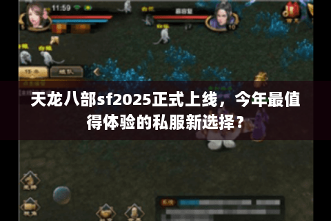 天龙八部sf2025正式上线,今年最值得体验的私服新选择? 天龙八部sf2025正式上线,今年最值得体验的私服新选择?