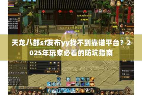 天龙八部sf发布yy找不到靠谱平台?2025年玩家必看的防坑指南 天龙八部sf发布yy找不到靠谱平台?2025年玩家必看的防坑指南