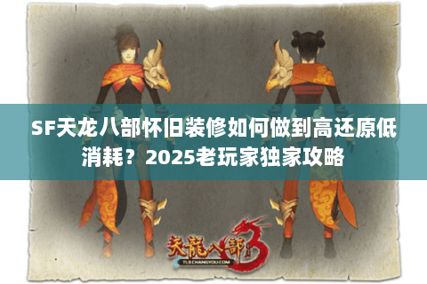 SF天龙八部怀旧装修如何做到高还原低消耗?2025老玩家独家攻略 SF天龙八部怀旧装修如何做到高还原低消耗?2025老玩家独家攻略