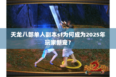天龙八部单人副本sf为何成为2025年玩家新宠? 天龙八部单人副本sf为何成为2025年玩家新宠?