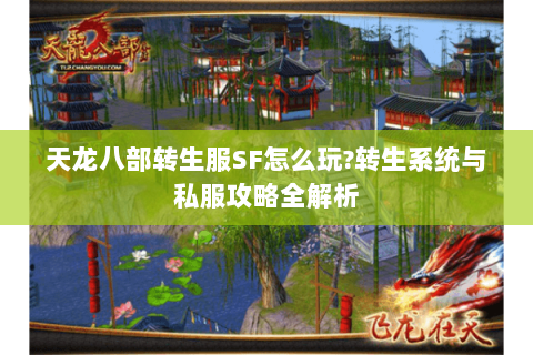 天龙八部转生服SF怎么玩?转生系统与私服攻略全解析 天龙八部转生服SF怎么玩?转生系统与私服攻略全解析