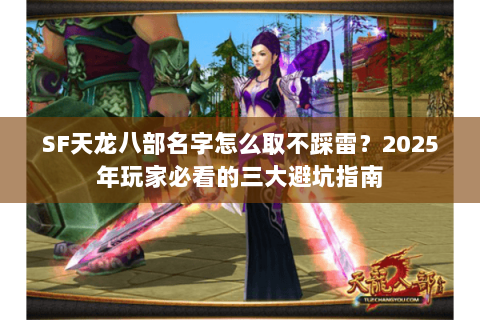 SF天龙八部名字怎么取不踩雷?2025年玩家必看的三大避坑指南 SF天龙八部名字怎么取不踩雷?2025年玩家必看的三大避坑指南
