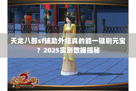 天龙八部sf辅助外挂真的能一键刷元宝?2025实测数据揭秘 天龙八部sf辅助外挂真的能一键刷元宝?2025实测数据揭秘