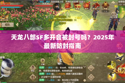 天龙八部SF多开会被封号吗?2025年最新防封指南 天龙八部SF多开会被封号吗?2025年最新防封指南