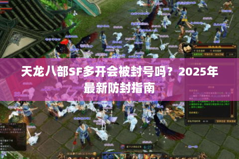 天龙八部SF多开会被封号吗?2025年最新防封指南 天龙八部SF多开会被封号吗?2025年最新防封指南