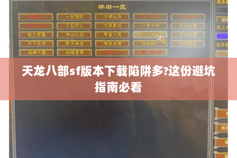 天龙八部sf版本下载陷阱多?这份避坑指南必看 天龙八部sf版本下载陷阱多?这份避坑指南必看