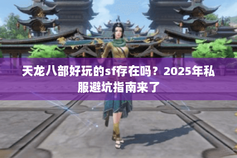 天龙八部好玩的sf存在吗?2025年私服避坑指南来了 天龙八部好玩的sf存在吗?2025年私服避坑指南来了