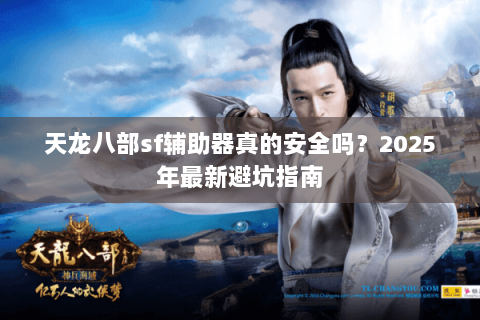 天龙八部sf辅助器真的安全吗?2025年最新避坑指南 天龙八部sf辅助器真的安全吗?2025年最新避坑指南