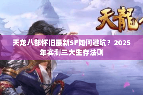 天龙八部怀旧最新SF如何避坑?2025年实测三大生存法则 天龙八部怀旧最新SF如何避坑?2025年实测三大生存法则