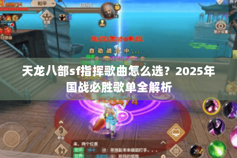 天龙八部sf指挥歌曲怎么选?2025年国战必胜歌单全解析 天龙八部sf指挥歌曲怎么选?2025年国战必胜歌单全解析