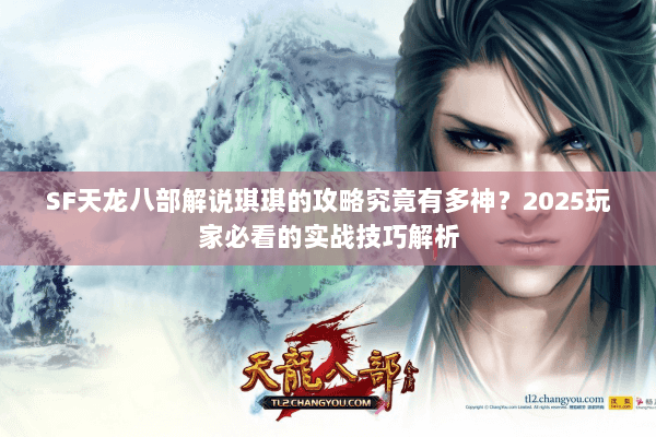 SF天龙八部解说琪琪的攻略究竟有多神?2025玩家必看的实战技巧解析 SF天龙八部解说琪琪的攻略究竟有多神?2025玩家必看的实战技巧解析