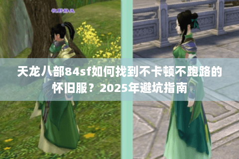 天龙八部84sf如何找到不卡顿不跑路的怀旧服?2025年避坑指南 天龙八部84sf如何找到不卡顿不跑路的怀旧服?2025年避坑指南