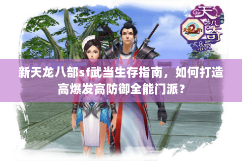 新天龙八部sf武当生存指南,如何打造高爆发高防御全能门派? 新天龙八部sf武当生存指南,如何打造高爆发高防御全能门派?