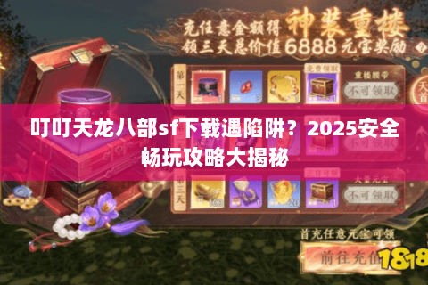 叮叮天龙八部sf下载遇陷阱?2025安全畅玩攻略大揭秘 叮叮天龙八部sf下载遇陷阱?2025安全畅玩攻略大揭秘