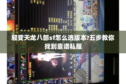 轻变天龙八部sf怎么选版本?五步教你找到靠谱私服 轻变天龙八部sf怎么选版本?五步教你找到靠谱私服