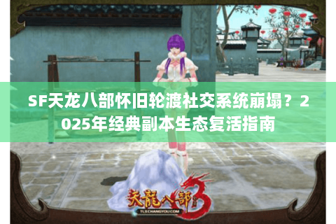 SF天龙八部怀旧轮渡社交系统崩塌？2025年经典副本生态复活指南