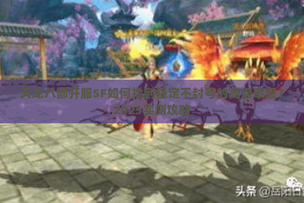 天龙八部开服SF如何找到稳定不封号的高倍率服?2025实测攻略 天龙八部开服SF如何找到稳定不封号的高倍率服?2025实测攻略