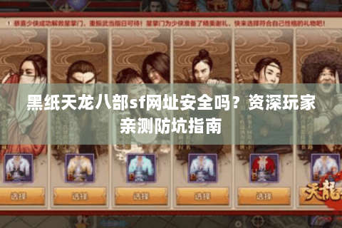 黑纸天龙八部sf网址安全吗?资深玩家亲测防坑指南 黑纸天龙八部sf网址安全吗?资深玩家亲测防坑指南