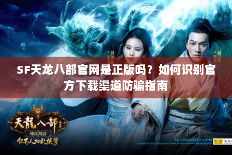 SF天龙八部官网是正版吗?如何识别官方下载渠道防骗指南 SF天龙八部官网是正版吗?如何识别官方下载渠道防骗指南