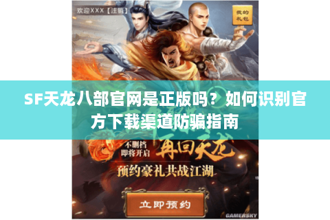 SF天龙八部官网是正版吗?如何识别官方下载渠道防骗指南 SF天龙八部官网是正版吗?如何识别官方下载渠道防骗指南