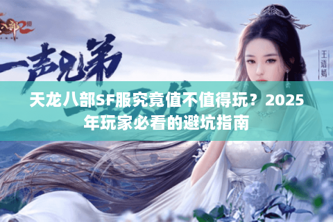 天龙八部SF服究竟值不值得玩?2025年玩家必看的避坑指南 天龙八部SF服究竟值不值得玩?2025年玩家必看的避坑指南