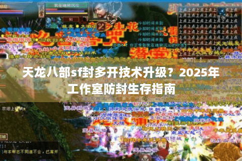 天龙八部sf封多开技术升级?2025年工作室防封生存指南 天龙八部sf封多开技术升级?2025年工作室防封生存指南