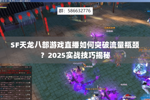 SF天龙八部游戏直播如何突破流量瓶颈?2025实战技巧揭秘 SF天龙八部游戏直播如何突破流量瓶颈?2025实战技巧揭秘