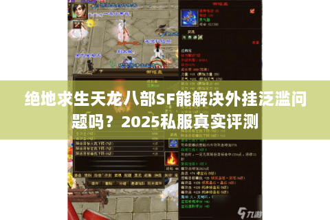绝地求生天龙八部SF能解决外挂泛滥问题吗?2025私服真实评测 绝地求生天龙八部SF能解决外挂泛滥问题吗?2025私服真实评测