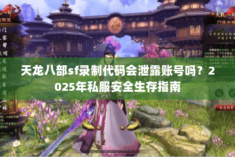 天龙八部sf录制代码会泄露账号吗?2025年私服安全生存指南 天龙八部sf录制代码会泄露账号吗?2025年私服安全生存指南
