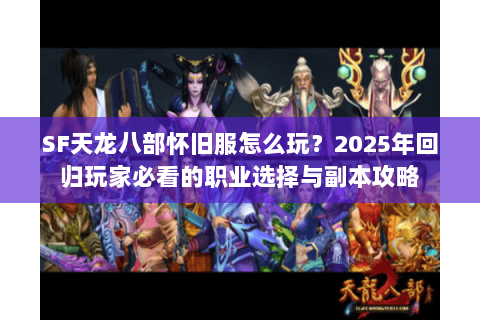 SF天龙八部怀旧服怎么玩?2025年回归玩家必看的职业选择与副本攻略 SF天龙八部怀旧服怎么玩?2025年回归玩家必看的职业选择与副本攻略